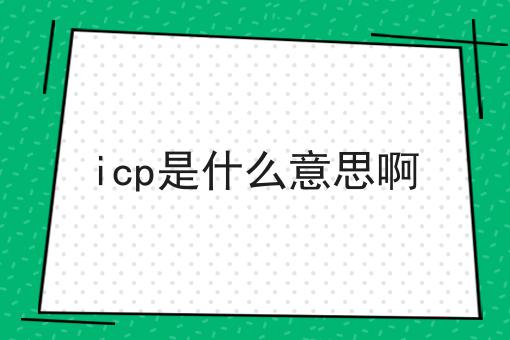 icp是什么意思啊，你都知多少