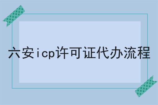 六安icp许可证代办流程的优势是什么？具体看这里！