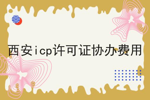 西安icp许可证协办费用 西安icp许可证协办费用