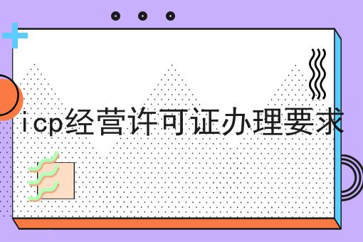 icp经营许可证办理要求，详细攻略宝典！