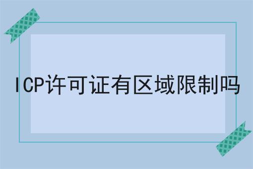 ICP许可证有区域限制吗 ICP许可证有区域限制吗