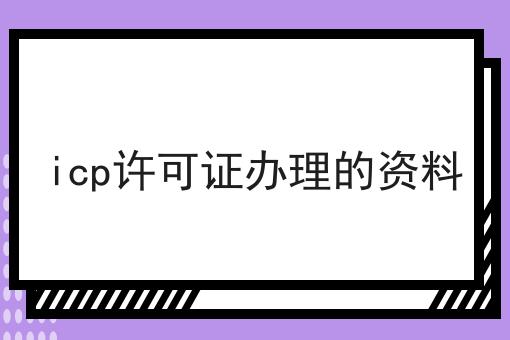 icp许可证办理的资料，速看！