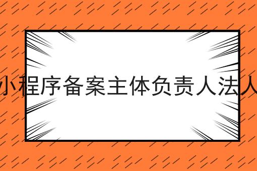 小程序备案主体负责人法人，超详细流程分享！