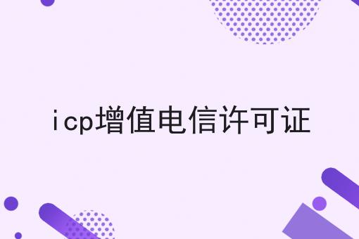 icp增值电信许可证 icp增值电信许可证