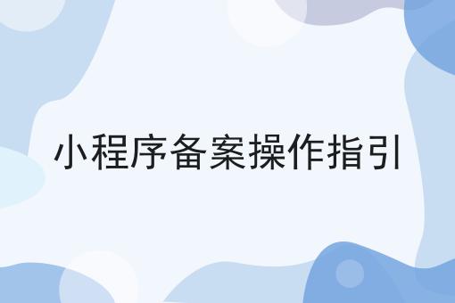 小程序备案操作指引，新规出炉！