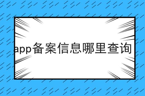 app备案信息哪里查询，实用信息！