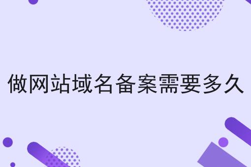 做网站域名备案需要多久 做网站域名备案需要多久