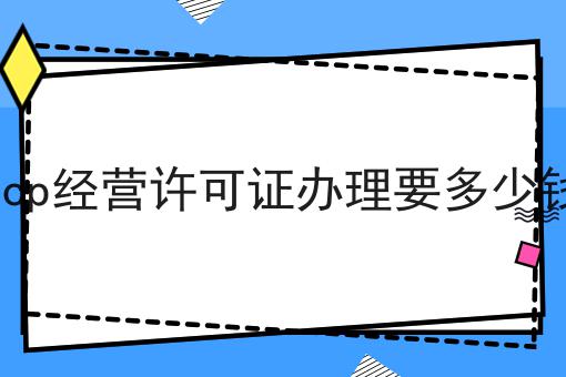 icp经营许可证办理要多少钱 icp经营许可证办理要多少钱