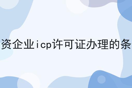千万别错过！外资企业icp许可证办理的条件
