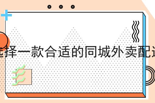 如何选择一款合适的同城外卖配送系统全是干货！