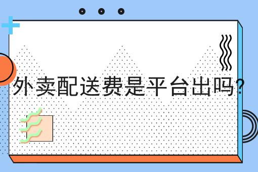 外卖配送费是平台出吗?