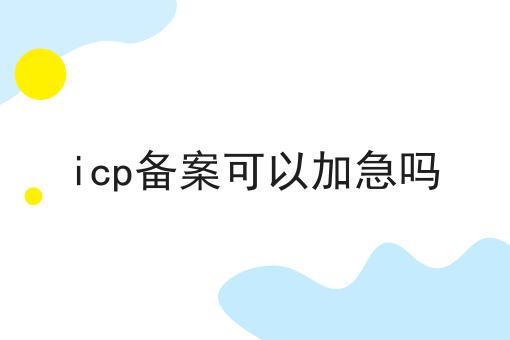 icp备案可以加急吗