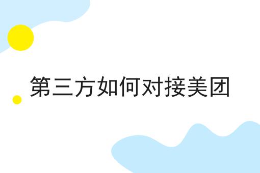 第三方如何对接美团怎么做？这些技巧学起来！