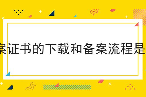 icp备案证书的下载和备案流程是怎样的，快来仔细看看!
