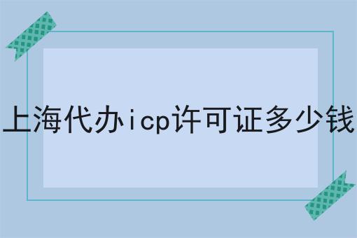 上海代办icp许可证多少钱