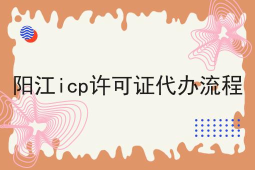 阳江icp许可证代办流程 阳江icp许可证代办流程