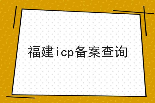 福建icp备案查询 福建icp备案查询