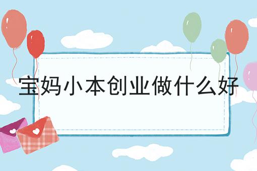宝妈小本创业做什么好