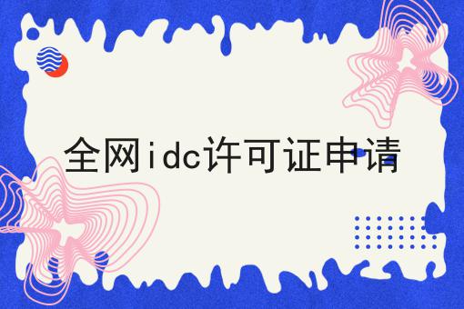 全网idc许可证申请 全网idc许可证申请