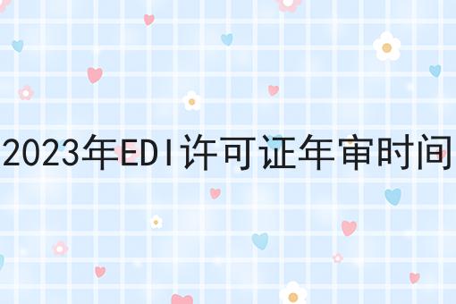 普及！2023年EDI许可证年审时间详细步骤
