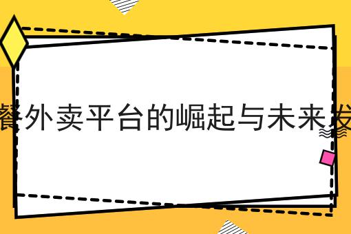 快餐外卖平台的崛起与未来发展