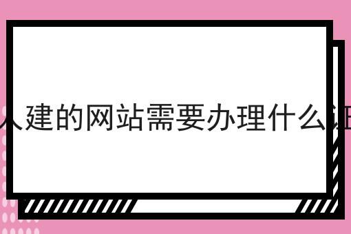 个人建的网站需要办理什么证书的优势是什么？具体看这里！