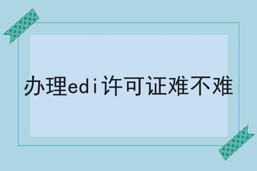 办理edi许可证难不难
