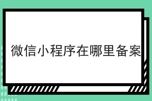 微信小程序在哪里备案分享，看完让你茅塞顿开！
