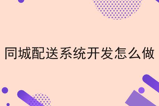 同城配送系统开发怎么做，速来看！