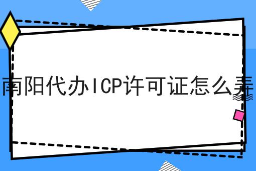 南阳代办ICP许可证怎么弄 南阳代办ICP许可证怎么弄
