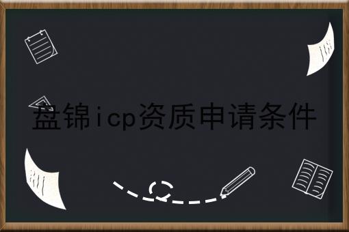 盘锦icp资质申请条件 盘锦icp资质申请条件