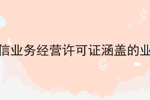 增值电信业务经营许可证涵盖的业务范围