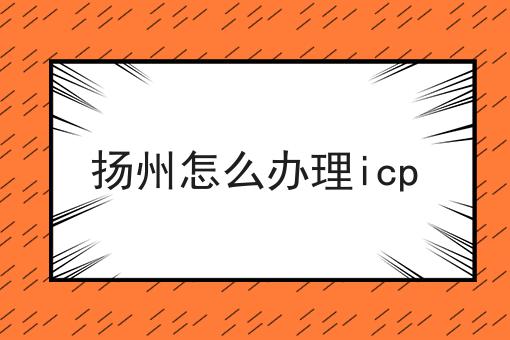 扬州怎么办理icp 扬州怎么办理icp