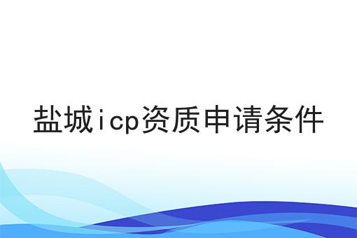 盐城icp资质申请条件 盐城icp资质申请条件