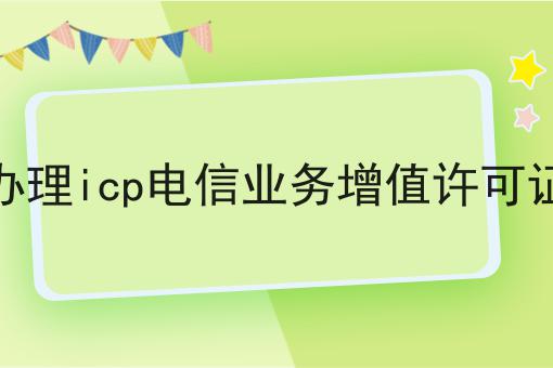 办理icp电信业务增值许可证 办理icp电信业务增值许可证