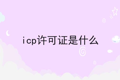 icp许可证是什么 icp许可证是什么