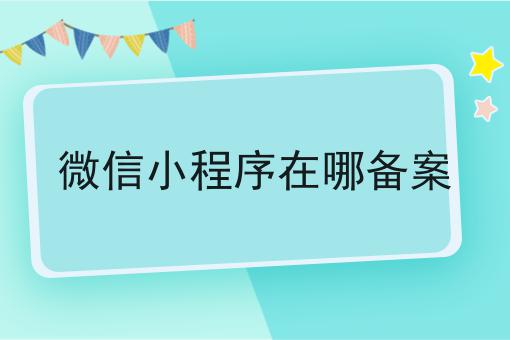 站住别走！！微信小程序在哪备案在这里哦