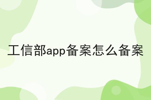 工信部app备案怎么备案 工信部app备案怎么备案