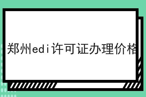 郑州edi许可证办理价格