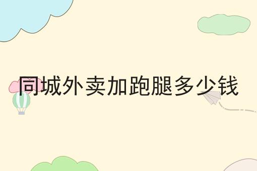 仅需2个技巧，让你轻松学会做同城外卖加跑腿多少钱