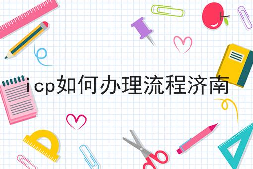icp如何办理流程济南，办理指南在这里！