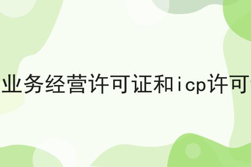 增值电信业务经营许可证和icp许可证一样吗