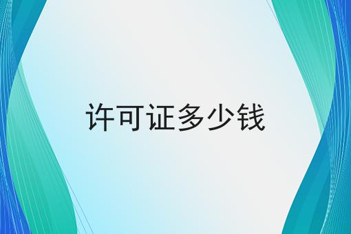 许可证多少钱，速速来了解！