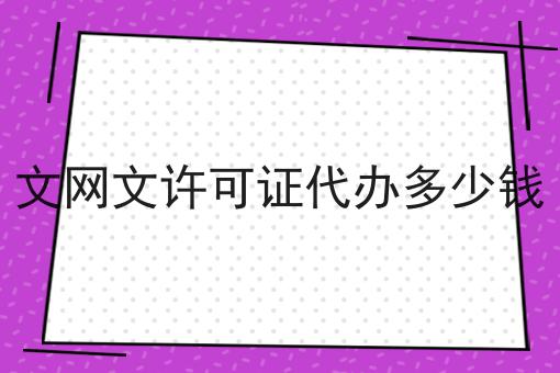 文网文许可证代办多少钱有哪些？马上告诉你！