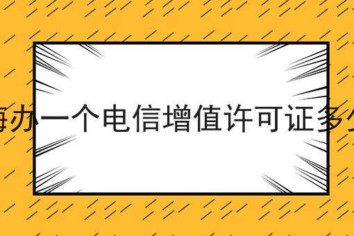 上海办一个电信增值许可证多少钱