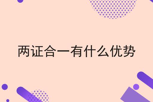 两证合一有什么优势 两证合一有什么优势