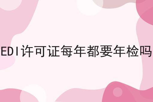 EDI许可证每年都要年检吗