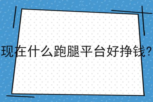 现在什么跑腿平台好挣钱?