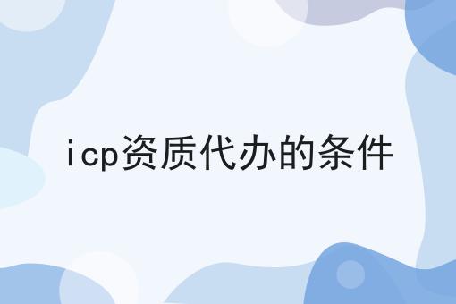 icp资质代办的条件 icp资质代办的条件