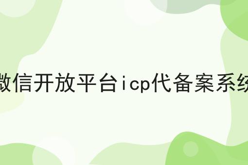 微信开放平台icp代备案系统，带你了解！